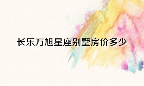 长乐万旭星座别墅房价多少