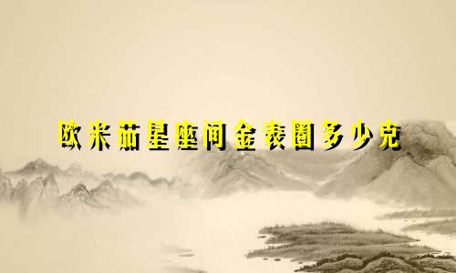 欧米茄星座间金表圈多少克