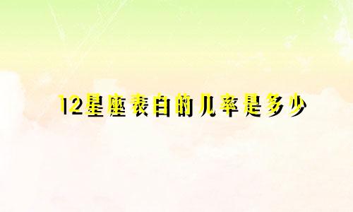 12星座表白的几率是多少