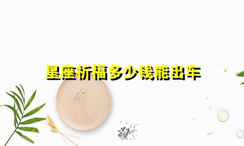 星座祈福多少钱能出车