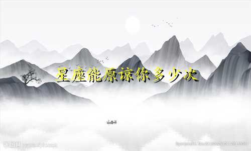 星座能原谅你多少次