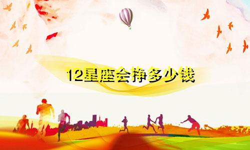 12星座会挣多少钱