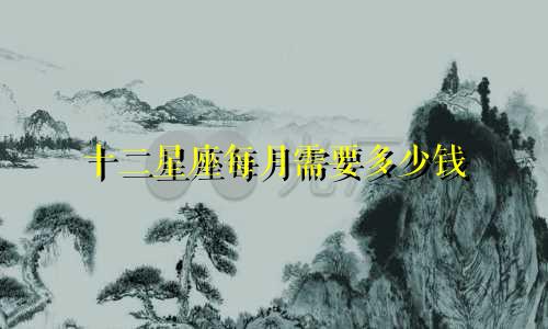 十二星座每月需要多少钱
