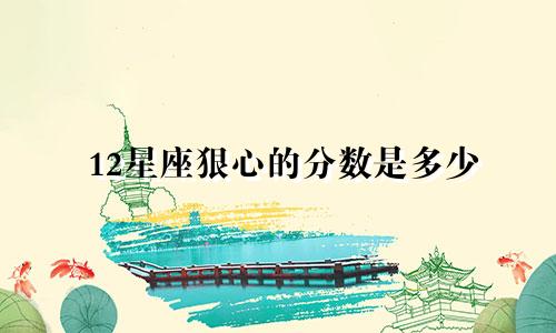 12星座狠心的分数是多少