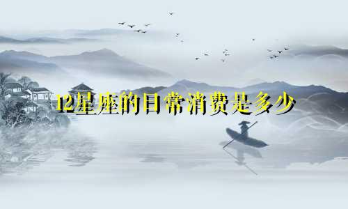 12星座的日常消费是多少