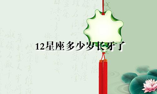 12星座多少岁长牙了