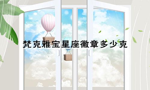 梵克雅宝星座徽章多少克