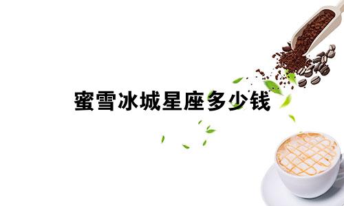 蜜雪冰城星座多少钱