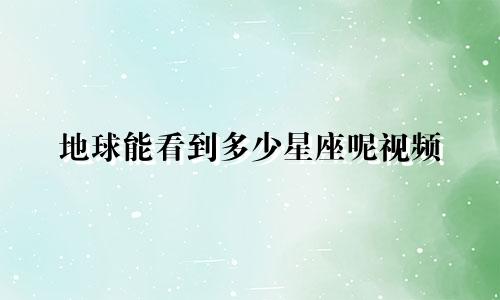 地球能看到多少星座呢视频