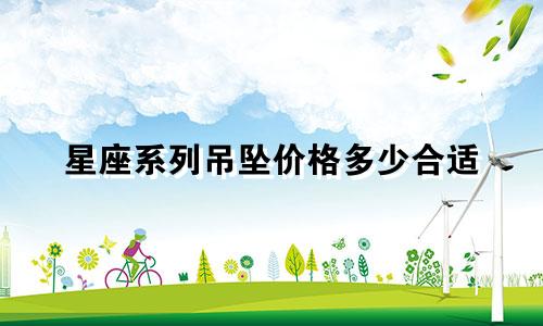 星座系列吊坠价格多少合适