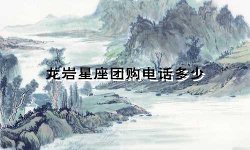 龙岩星座团购电话多少