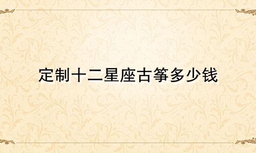 定制十二星座古筝多少钱