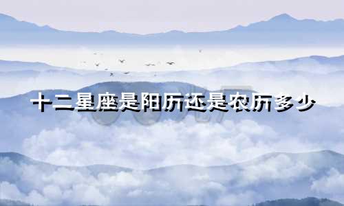 十二星座是阳历还是农历多少