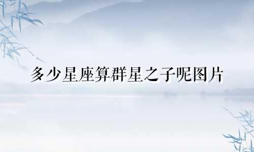多少星座算群星之子呢图片