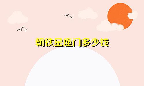 朝铁星座门多少钱