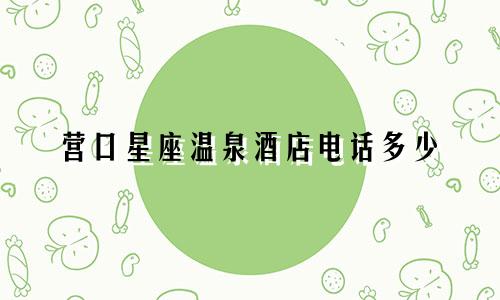 营口星座温泉酒店电话多少