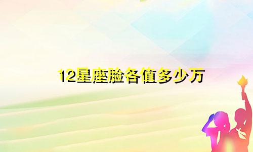 12星座脸各值多少万