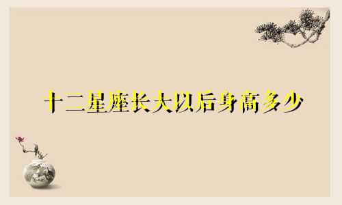 十二星座长大以后身高多少