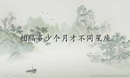 相隔多少个月才不同星座