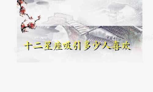 十二星座吸引多少人喜欢