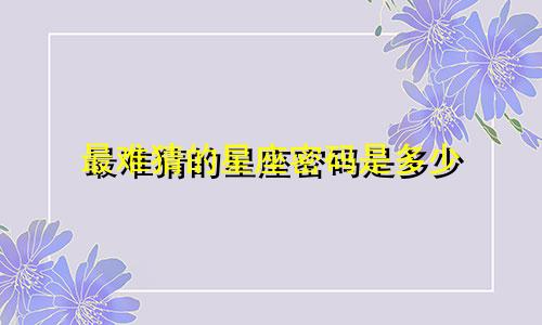 最难猜的星座密码是多少