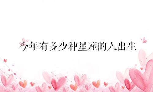 今年有多少种星座的人出生