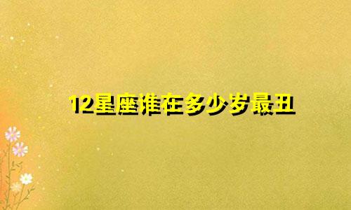 12星座谁在多少岁最丑