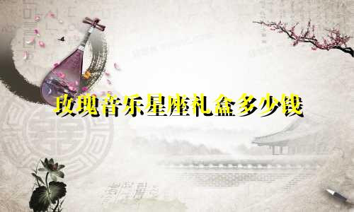 玫瑰音乐星座礼盒多少钱