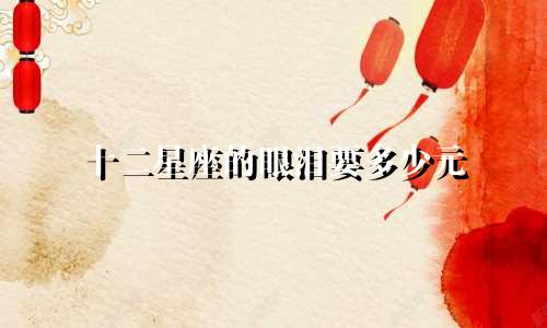 十二星座的眼泪要多少元
