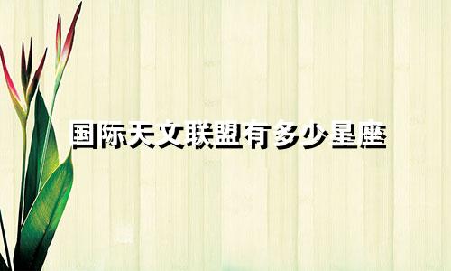 国际天文联盟有多少星座
