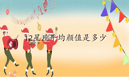 12星座平均颜值是多少