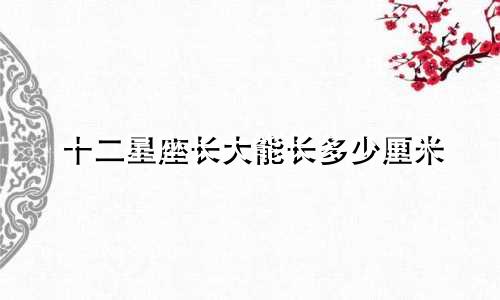 十二星座长大能长多少厘米