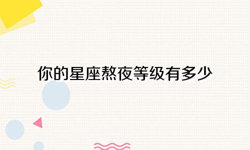 你的星座熬夜等级有多少