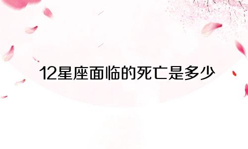 12星座面临的死亡是多少