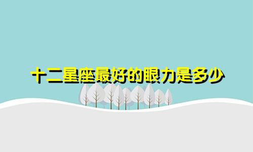 十二星座最好的眼力是多少