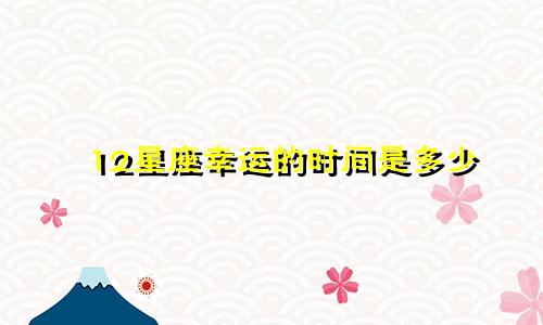 12星座幸运的时间是多少