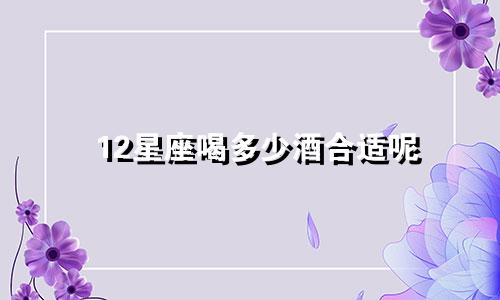 12星座喝多少酒合适呢