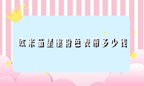 欧米茄星座粉色表带多少钱