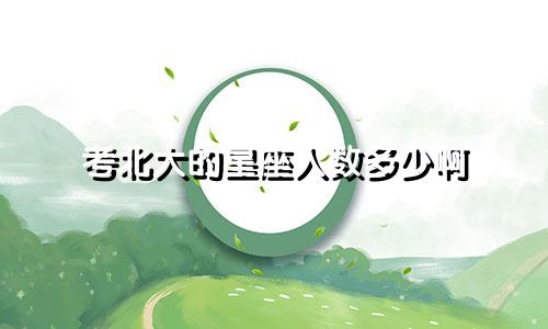 考北大的星座人数多少啊