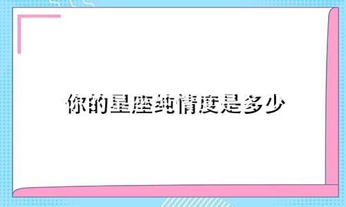 你的星座纯情度是多少