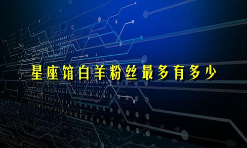 星座馆白羊粉丝最多有多少