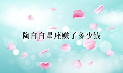 陶白白星座赚了多少钱