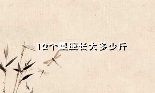 12个星座长大多少斤