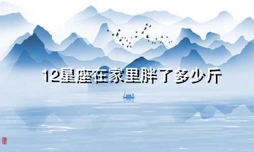 12星座在家里胖了多少斤