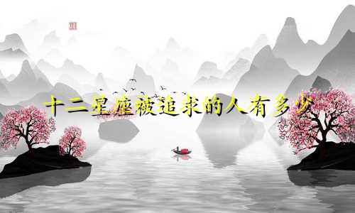 十二星座被追求的人有多少