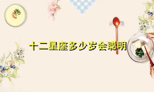 十二星座多少岁会聪明