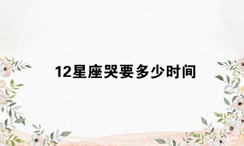 12星座哭要多少时间