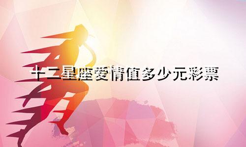 十二星座爱情值多少元彩票