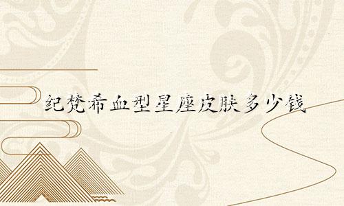 纪梵希血型星座皮肤多少钱
