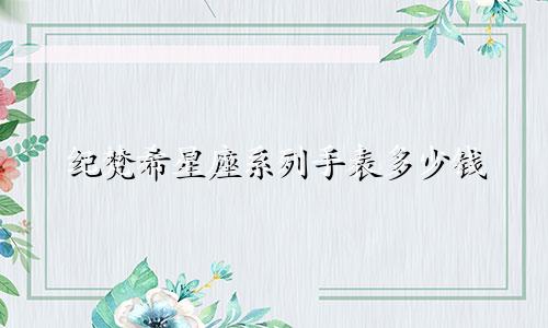 纪梵希星座系列手表多少钱